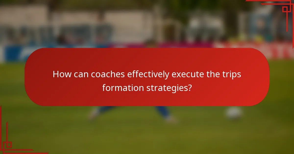 How can coaches effectively execute the trips formation strategies?