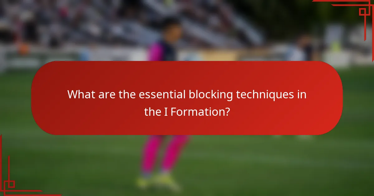 What are the essential blocking techniques in the I Formation?