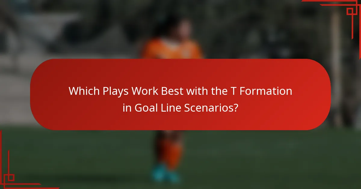 Which Plays Work Best with the T Formation in Goal Line Scenarios?